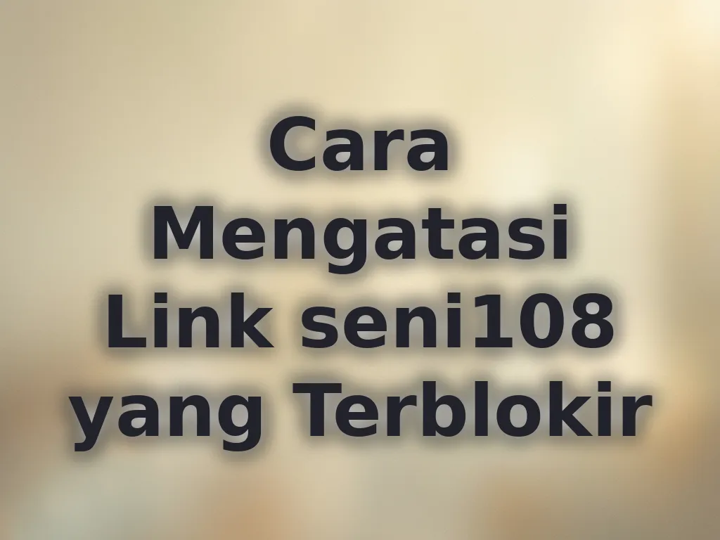 Cara Mengatasi Link seni108 yang Terblokir