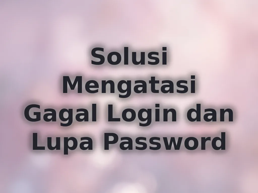 Solusi Mengatasi Gagal Login dan Lupa Password